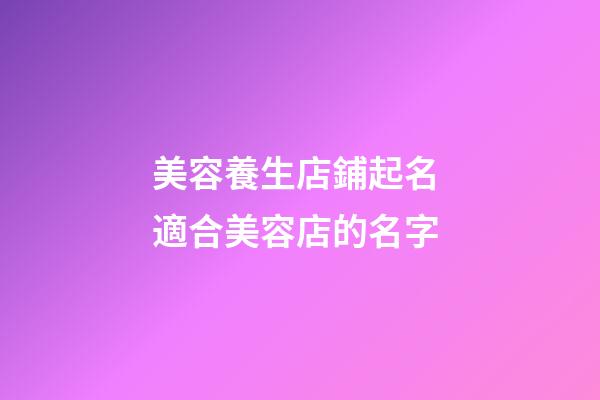 美容養生店鋪起名 適合美容店的名字-第1張-店鋪起名-玄機派